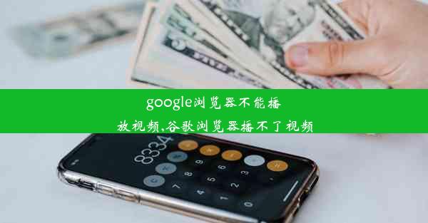 google浏览器不能播放视频,谷歌浏览器播不了视频