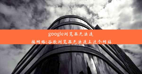 google浏览器无法连接网络;谷歌浏览器无法连上这个网站