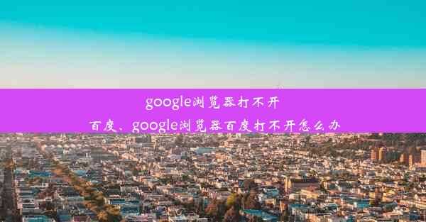 google浏览器打不开百度、google浏览器百度打不开怎么办