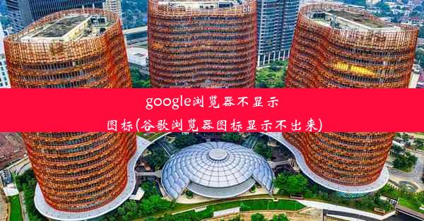 google浏览器不显示图标(谷歌浏览器图标显示不出来)