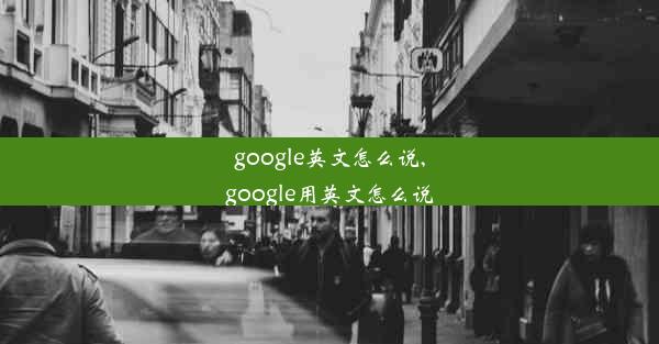 google英文怎么说,google用英文怎么说