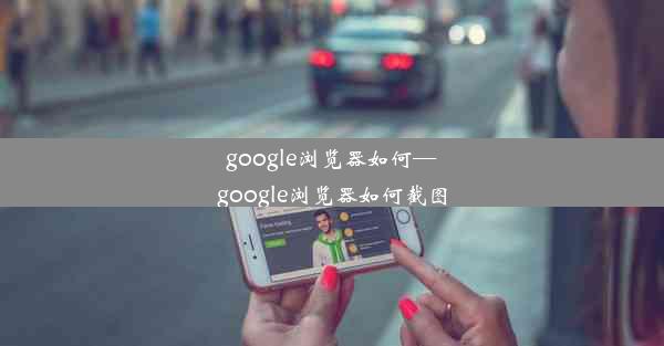 google浏览器如何—google浏览器如何截图