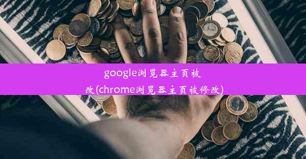 google浏览器主页被改(chrome浏览器主页被修改)