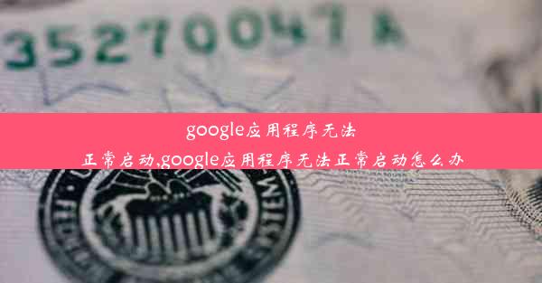 google应用程序无法正常启动,google应用程序无法正常启动怎么办