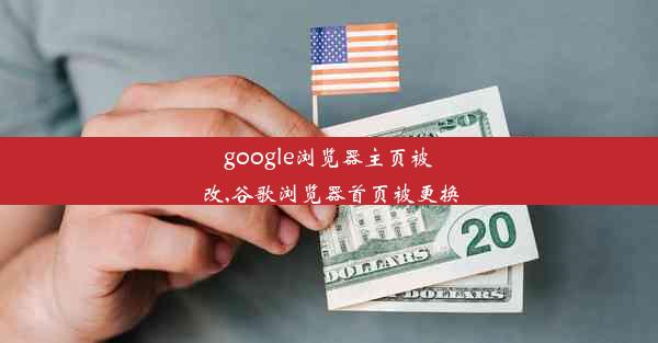 google浏览器主页被改,谷歌浏览器首页被更换