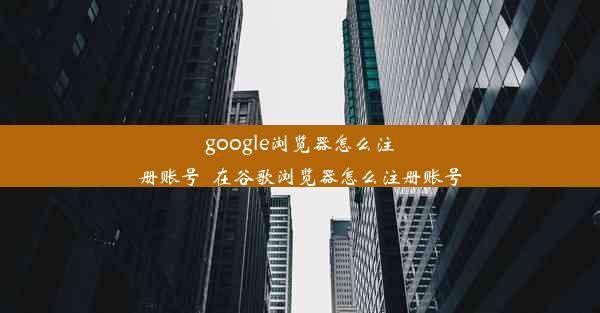 google浏览器怎么注册账号_在谷歌浏览器怎么注册账号