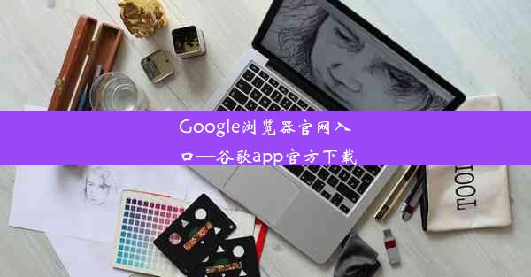 Google浏览器官网入口—谷歌app官方下载