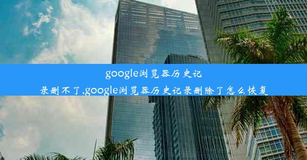 google浏览器历史记录删不了,google浏览器历史记录删除了怎么恢复