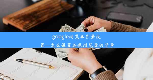 google浏览器背景设置—怎么设置谷歌浏览器的背景