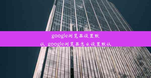 google浏览器设置默认_google浏览器怎么设置默认