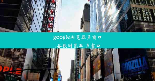 google浏览器多窗口,谷歌浏览器 多窗口