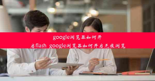 google浏览器如何开启flash_google浏览器如何开启无痕浏览