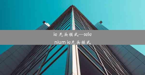 ie 无头模式—selenium ie无头模式