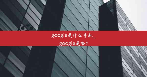 google是什么手机_google是啥？