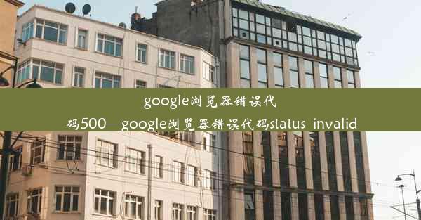 google浏览器错误代码500—google浏览器错误代码status_invalid