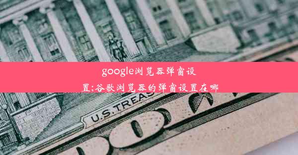 google浏览器弹窗设置;谷歌浏览器的弹窗设置在哪