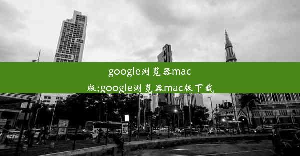 google浏览器mac版;google浏览器mac版下载