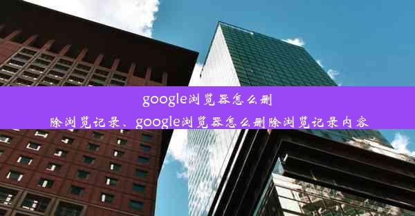 google浏览器怎么删除浏览记录、google浏览器怎么删除浏览记录内容