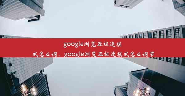 google浏览器极速模式怎么调、google浏览器极速模式怎么调节