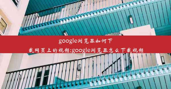 google浏览器如何下载网页上的视频;google浏览器怎么下载视频