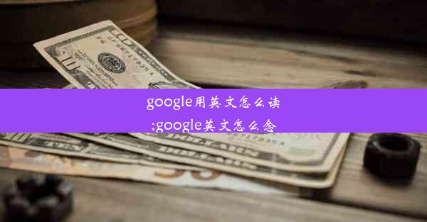 google用英文怎么读;google英文怎么念