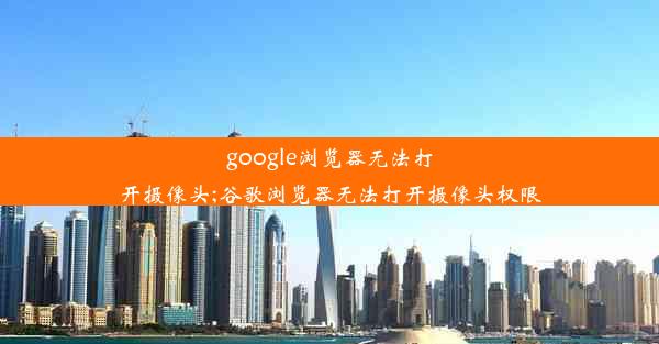 google浏览器无法打开摄像头;谷歌浏览器无法打开摄像头权限