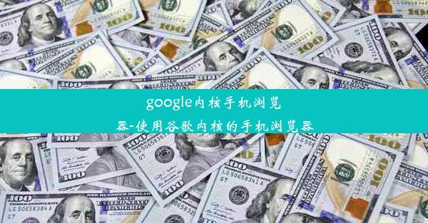 google内核手机浏览器-使用谷歌内核的手机浏览器