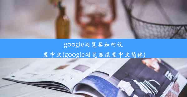 google浏览器如何设置中文(google浏览器设置中文简体)