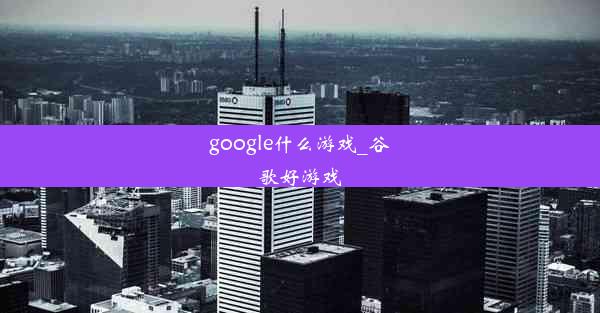 google什么游戏_谷歌好游戏