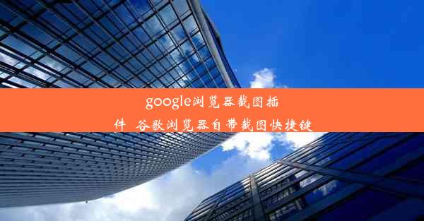 google浏览器截图插件_谷歌浏览器自带截图快捷键