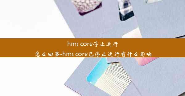 hms core停止运行怎么回事-hms core已停止运行有什么影响