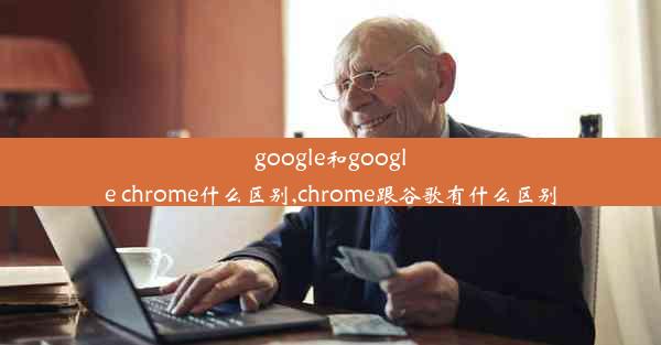 google和google chrome什么区别,chrome跟谷歌有什么区别