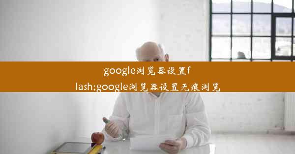 google浏览器设置flash;google浏览器设置无痕浏览