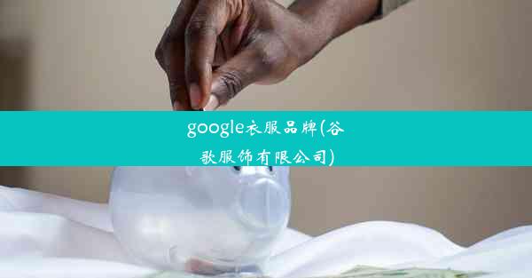 google衣服品牌(谷歌服饰有限公司)