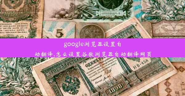 google浏览器设置自动翻译,怎么设置谷歌浏览器自动翻译网页