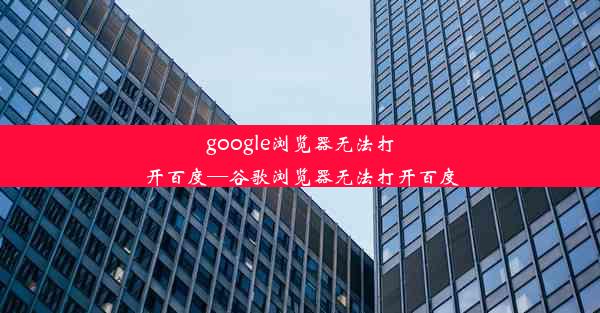 google浏览器无法打开百度—谷歌浏览器无法打开百度