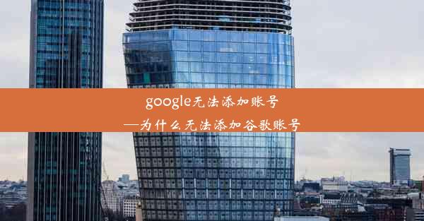 google无法添加账号—为什么无法添加谷歌账号