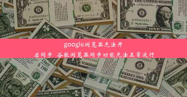 google浏览器无法开启同步_谷歌浏览器同步功能无法正常运行