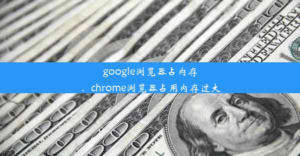 google浏览器占内存、chrome浏览器占用内存过大