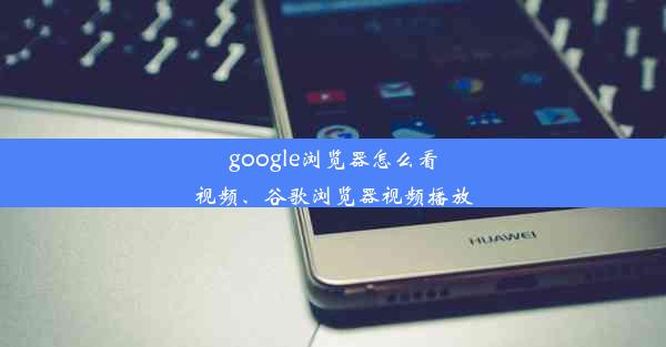 google浏览器怎么看视频、谷歌浏览器视频播放