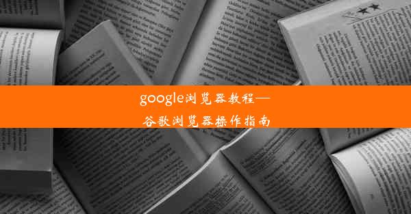 google浏览器教程—谷歌浏览器操作指南