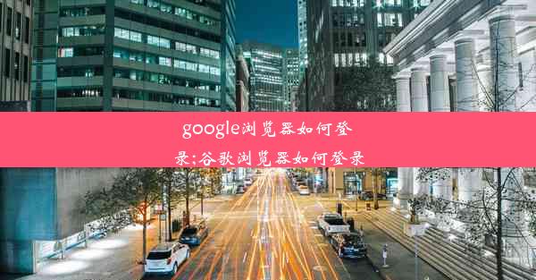 google浏览器如何登录;谷歌浏览器如何登录