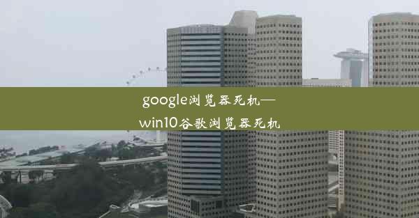 google浏览器死机—win10谷歌浏览器死机