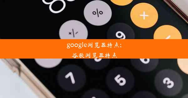 google浏览器特点;谷歌浏览器特点