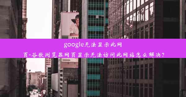 google无法显示此网页-谷歌浏览器网页显示无法访问此网站怎么解决？