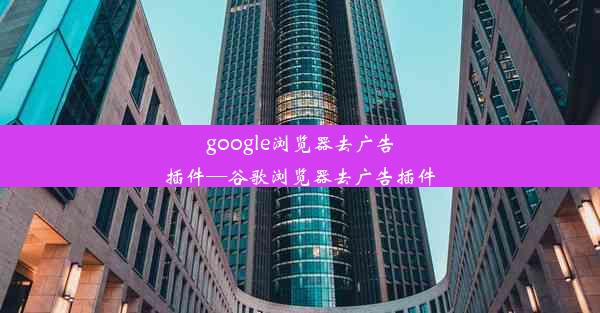 google浏览器去广告插件—谷歌浏览器去广告插件