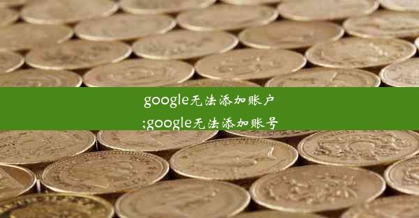 google无法添加账户;google无法添加账号