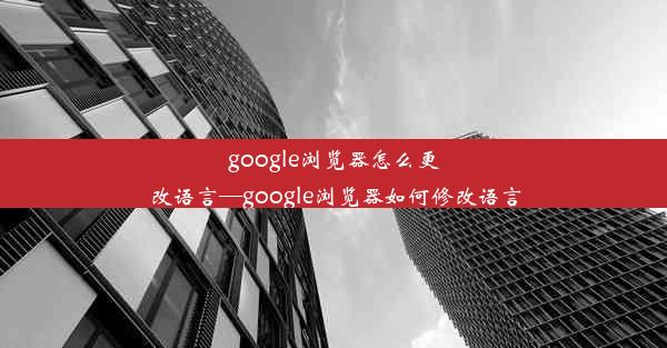 google浏览器怎么更改语言—google浏览器如何修改语言