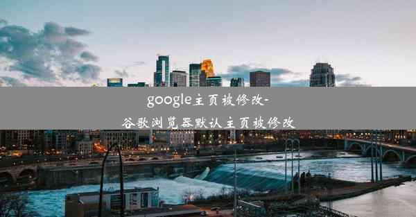 google主页被修改-谷歌浏览器默认主页被修改