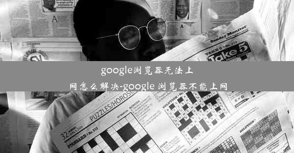 google浏览器无法上网怎么解决-google 浏览器不能上网